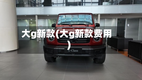 大g新款(大g新款费用)