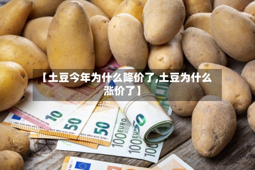 【土豆今年为什么降价了,土豆为什么涨价了】