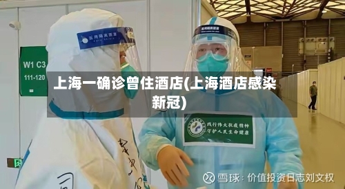 上海一确诊曾住酒店(上海酒店感染新冠)