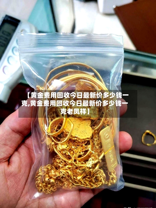 【黄金费用回收今日最新价多少钱一克,黄金费用回收今日最新价多少钱一克老凤祥】-第2张图片