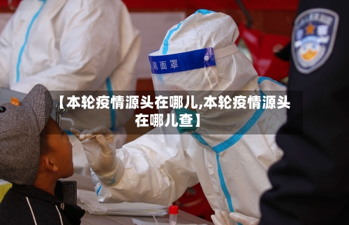 【本轮疫情源头在哪儿,本轮疫情源头在哪儿查】-第2张图片