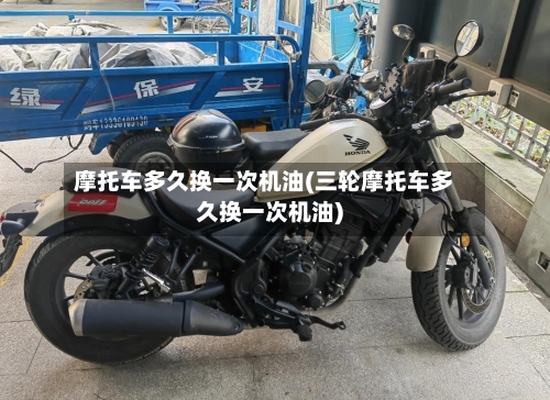 摩托车多久换一次机油(三轮摩托车多久换一次机油)