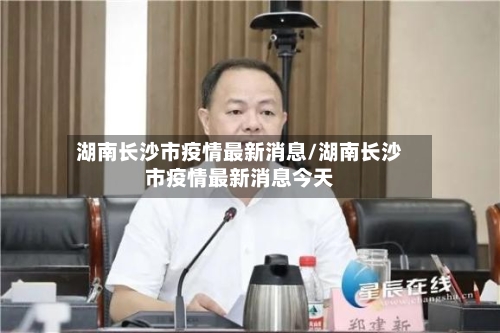 湖南长沙市疫情最新消息/湖南长沙市疫情最新消息今天-第2张图片