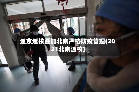 返京返校叠加北京严格防疫管理(2021北京返校)
