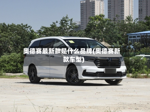 奥德赛最新款是什么品牌(奥德赛新款车型)
