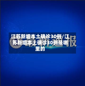 江苏新增本土确诊30例/江苏新增本土确诊30例是哪里的