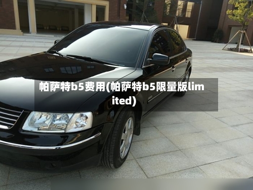 帕萨特b5费用(帕萨特b5限量版limited)