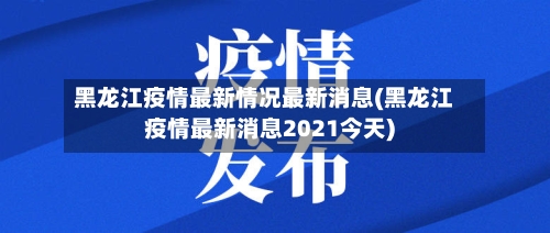 黑龙江疫情最新情况最新消息(黑龙江疫情最新消息2021今天)-第2张图片