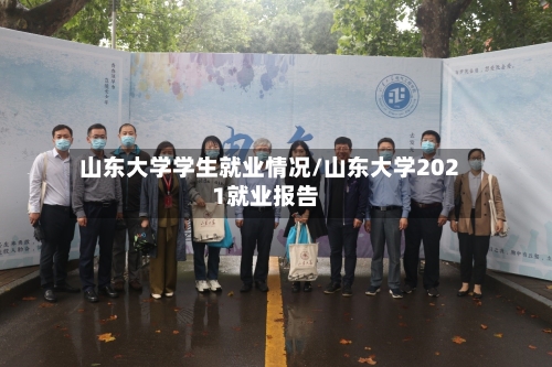 山东大学学生就业情况/山东大学2021就业报告-第2张图片