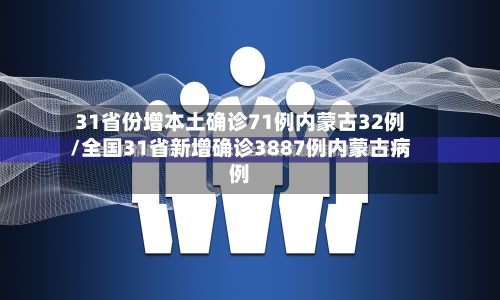 31省份增本土确诊71例内蒙古32例/全国31省新增确诊3887例内蒙古病例