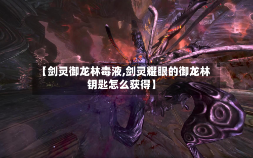 【剑灵御龙林毒液,剑灵耀眼的御龙林钥匙怎么获得】