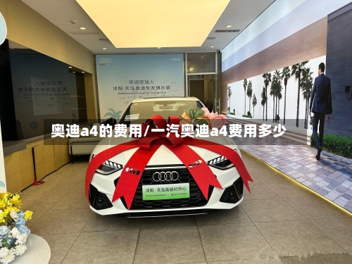 奥迪a4的费用/一汽奥迪a4费用多少