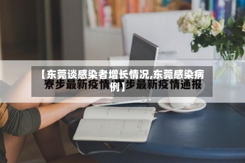 【东莞谈感染者增长情况,东莞感染病例】-第2张图片