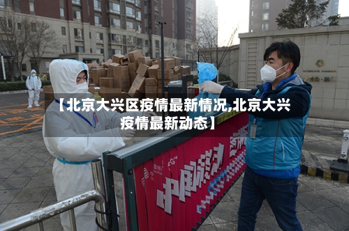 【北京大兴区疫情最新情况,北京大兴疫情最新动态】-第2张图片