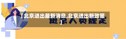 【北京进出最新消息,北京进出新政策】-第2张图片