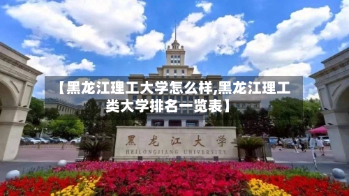 【黑龙江理工大学怎么样,黑龙江理工类大学排名一览表】-第2张图片