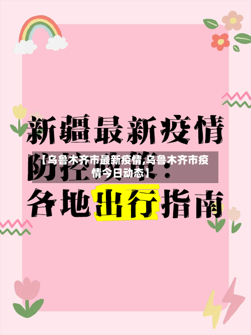【乌鲁木齐市最新疫情,乌鲁木齐市疫情今日动态】