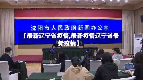【最新辽宁省疫情,最新疫情辽宁省最新疫情】-第3张图片