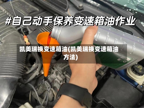 凯美瑞换变速箱油(凯美瑞换变速箱油方法)-第2张图片
