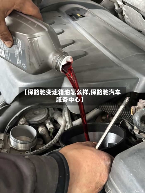 【保路驰变速箱油怎么样,保路驰汽车服务中心】