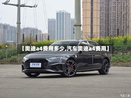 【奥迪a4费用多少,汽车奥迪a4费用】