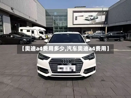 【奥迪a4费用多少,汽车奥迪a4费用】-第2张图片