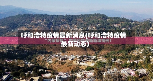 呼和浩特疫情最新消息(呼和浩特疫情最新动态)