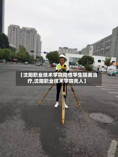 【沈阳职业技术学院阳性学生隔离治疗,沈阳职业技术学院死人】