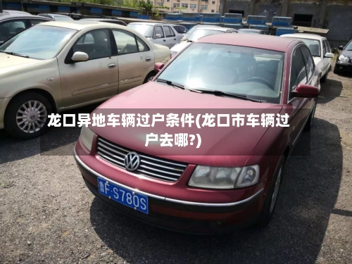 龙口异地车辆过户条件(龙口市车辆过户去哪?)