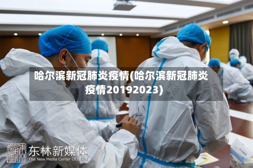 哈尔滨新冠肺炎疫情(哈尔滨新冠肺炎疫情20192023)