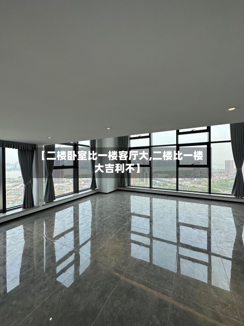 【二楼卧室比一楼客厅大,二楼比一楼大吉利不】-第2张图片