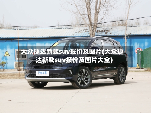大众捷达新款suv报价及图片(大众捷达新款suv报价及图片大全)-第3张图片