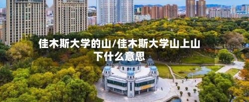 佳木斯大学的山/佳木斯大学山上山下什么意思