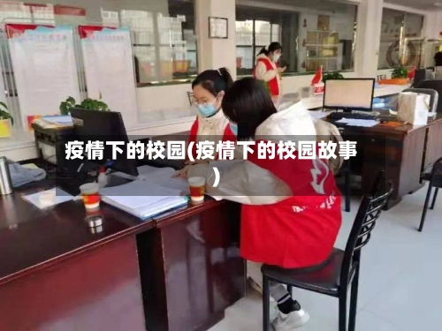 疫情下的校园(疫情下的校园故事)-第2张图片