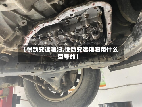 【悦动变速箱油,悦动变速箱油用什么型号的】