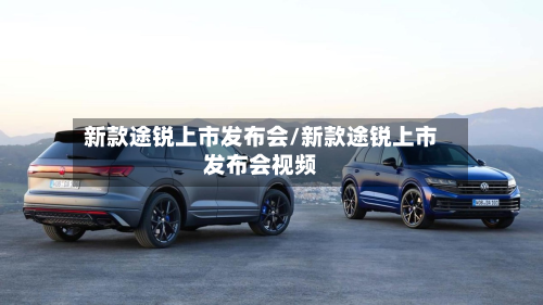 新款途锐上市发布会/新款途锐上市发布会视频-第2张图片
