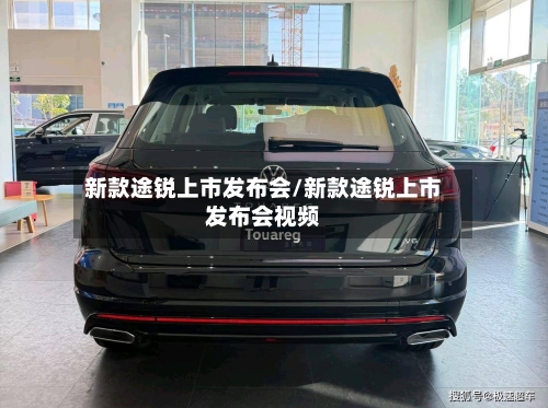 新款途锐上市发布会/新款途锐上市发布会视频