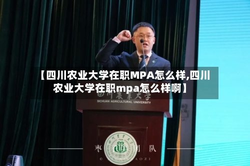 【四川农业大学在职MPA怎么样,四川农业大学在职mpa怎么样啊】-第2张图片