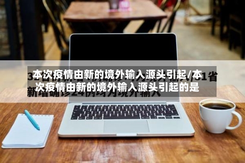 本次疫情由新的境外输入源头引起/本次疫情由新的境外输入源头引起的是