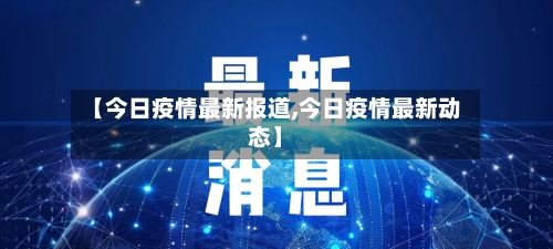 【今日疫情最新报道,今日疫情最新动态】-第2张图片