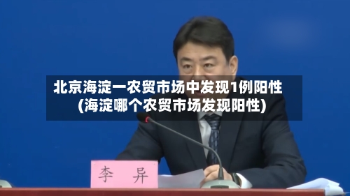 北京海淀一农贸市场中发现1例阳性(海淀哪个农贸市场发现阳性)