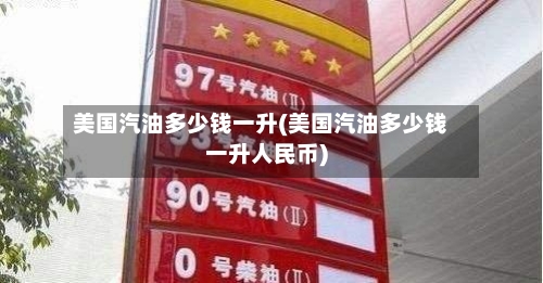 美国汽油多少钱一升(美国汽油多少钱一升人民币)