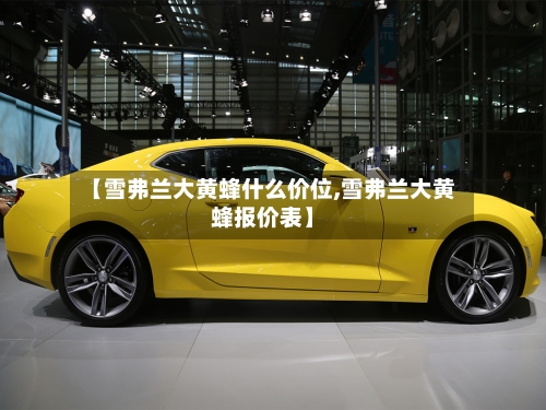 【雪弗兰大黄蜂什么价位,雪弗兰大黄蜂报价表】