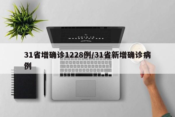 31省增确诊1228例/31省新增确诊病例