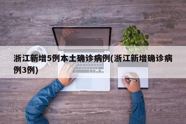 浙江新增5例本土确诊病例(浙江新增确诊病例3例)