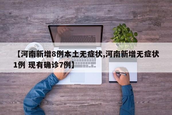 【河南新增8例本土无症状,河南新增无症状1例 现有确诊7例】