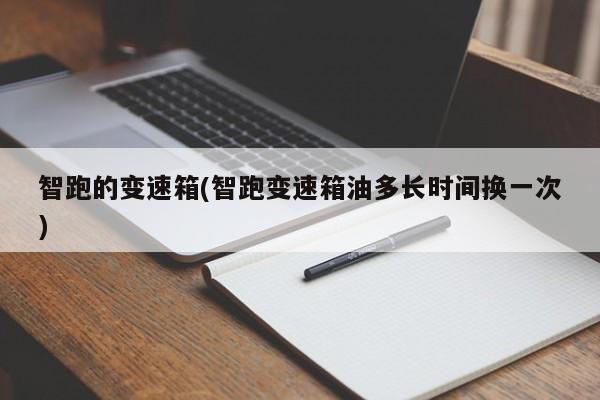 智跑的变速箱(智跑变速箱油多长时间换一次)