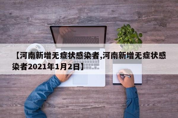 【河南新增无症状感染者,河南新增无症状感染者2021年1月2日】