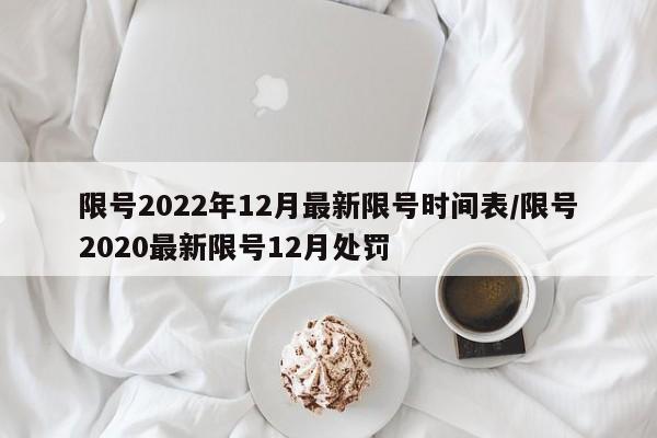 限号2022年12月最新限号时间表/限号2020最新限号12月处罚