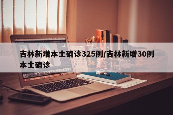 吉林新增本土确诊325例/吉林新增30例本土确诊
